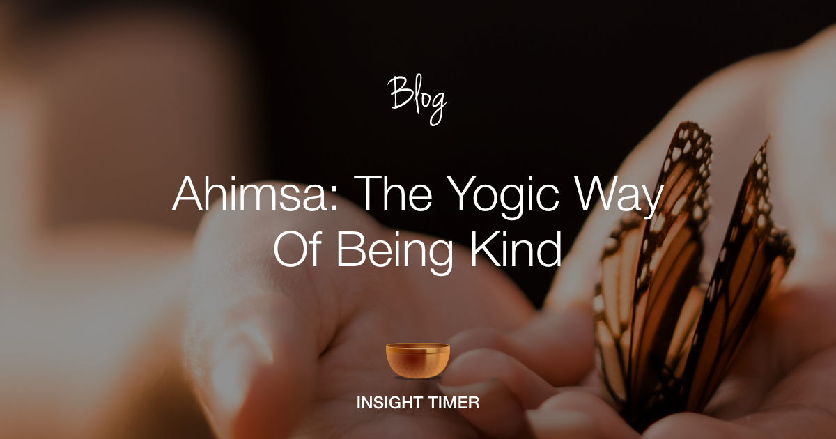 Ahimsa: How To Practice Kindness Every Day - Insight Timer Blog