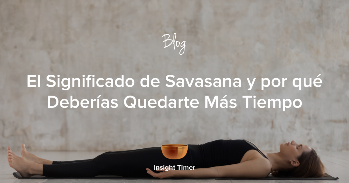 Savasana su significado y el concepto de renacer Insight Timer Blog