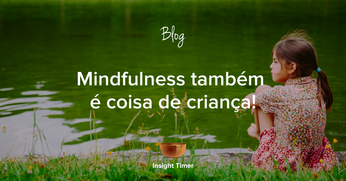 Mindfulness Para Crianças: Guia E Dicas De Práticas - Insight Timer Blog